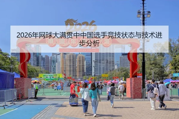 2026年网球大满贯中中国选手竞技状态与技术进步分析