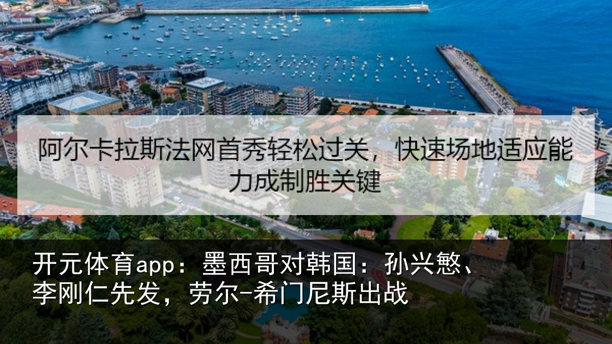 开元体育app：墨西哥对韩国：孙兴慜、李刚仁先发，劳尔-希门尼斯出战