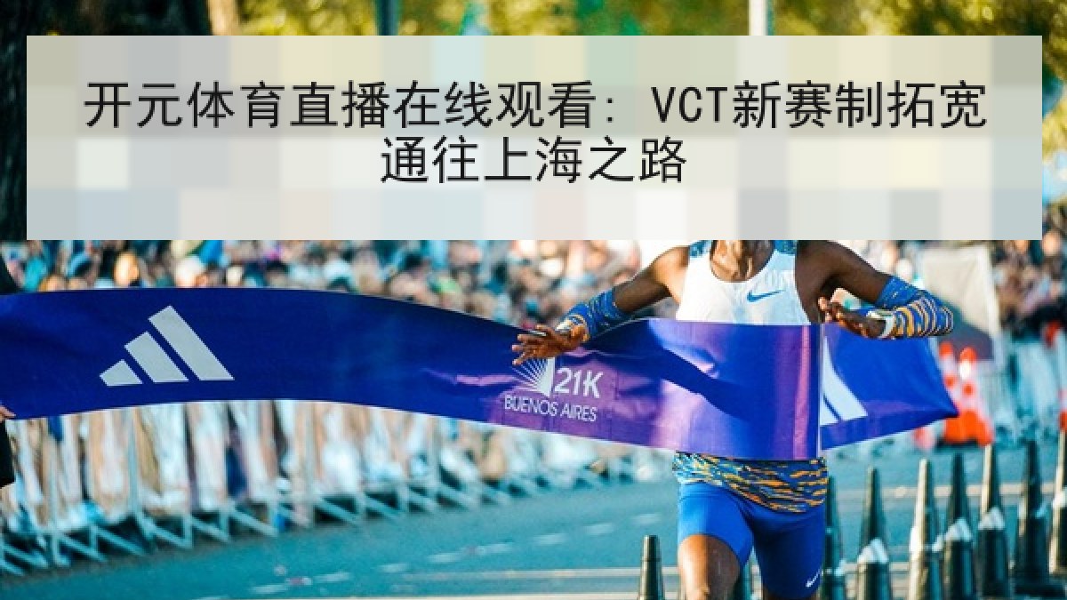 开元体育直播在线观看: VCT新赛制拓宽通往上海之路