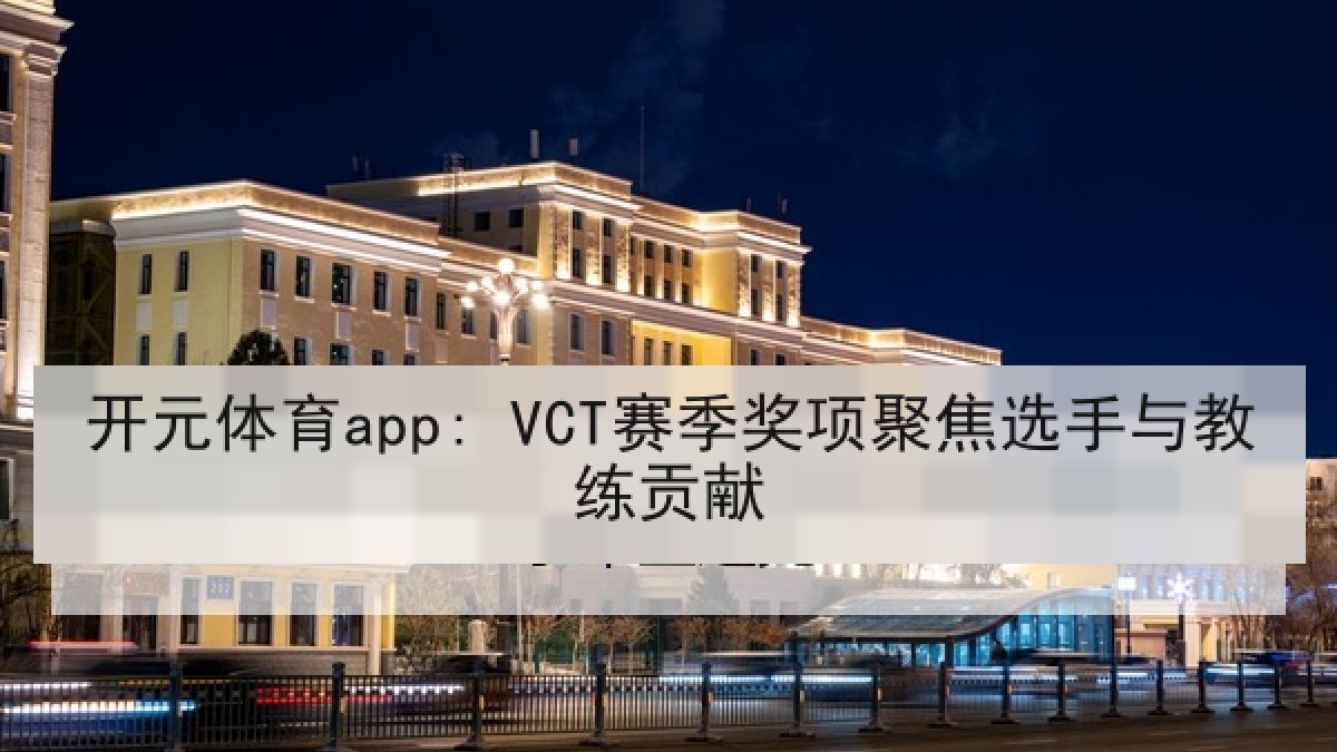 开元体育app: VCT赛季奖项聚焦选手与教练贡献