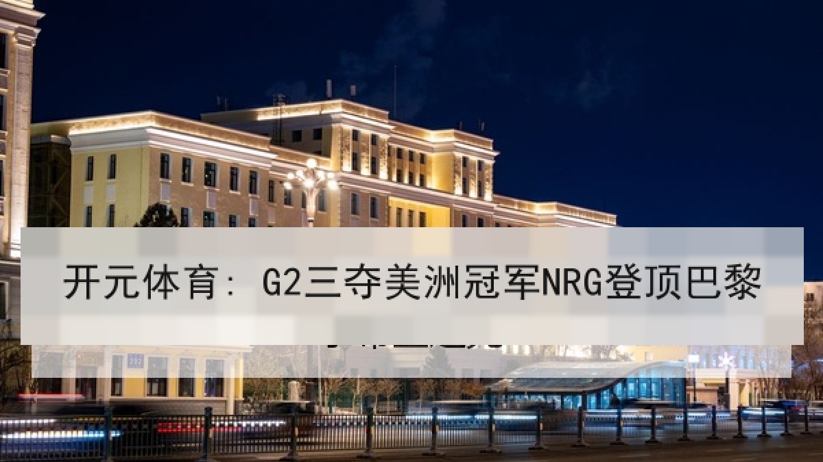 开元体育: G2三夺美洲冠军NRG登顶巴黎