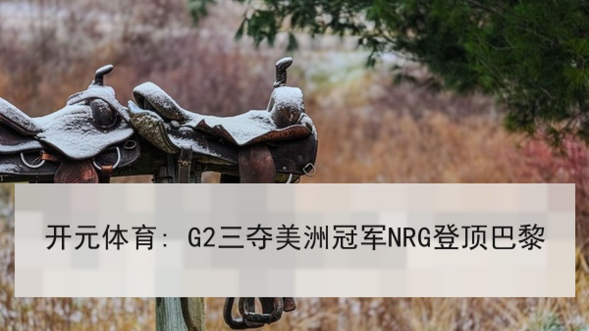 开元体育: G2三夺美洲冠军NRG登顶巴黎